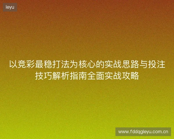 以竞彩最稳打法为核心的实战思路与投注技巧解析指南全面实战攻略