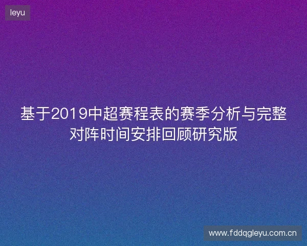 基于2019中超赛程表的赛季分析与完整对阵时间安排回顾研究版 基于2019中超赛程表的赛季分析与完整对阵时间安排回顾研究版
