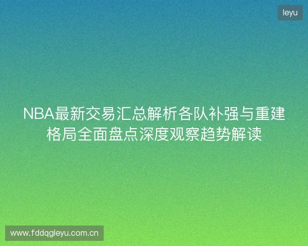 NBA最新交易汇总解析各队补强与重建格局全面盘点深度观察趋势解读 NBA最新交易汇总解析各队补强与重建格局全面盘点深度观察趋势解读