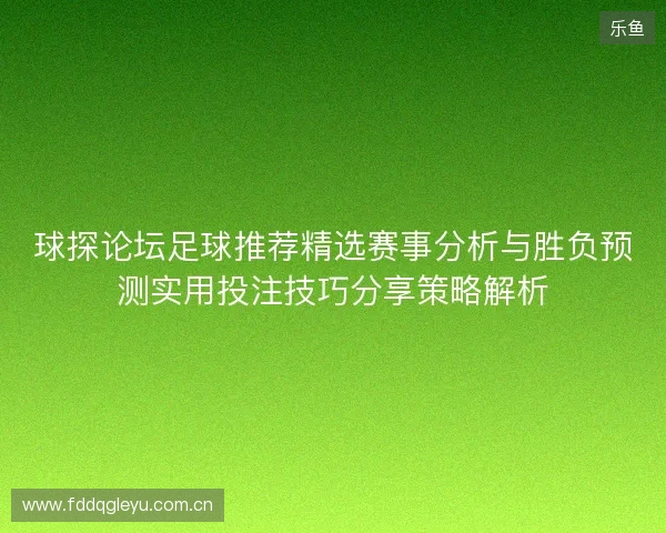 球探论坛足球推荐精选赛事分析与胜负预测实用投注技巧分享策略解析 球探论坛足球推荐精选赛事分析与胜负预测实用投注技巧分享策略解析