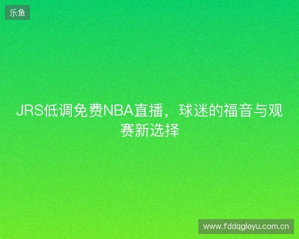 JRS低调免费NBA直播，球迷的福音与观赛新选择